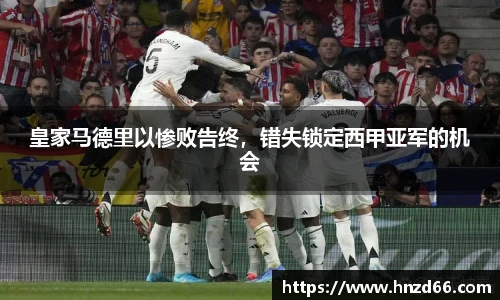 皇家马德里以惨败告终，错失锁定西甲亚军的机会