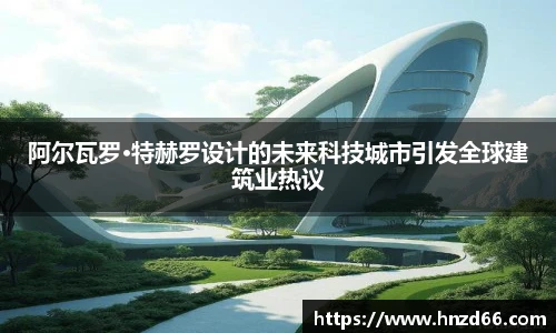 阿尔瓦罗·特赫罗设计的未来科技城市引发全球建筑业热议