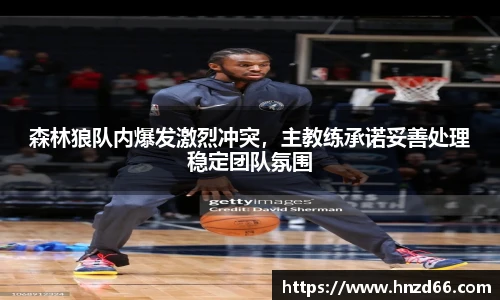 森林狼队内爆发激烈冲突，主教练承诺妥善处理稳定团队氛围
