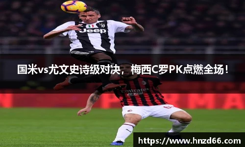 国米vs尤文史诗级对决，梅西C罗PK点燃全场！