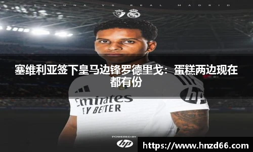 塞维利亚签下皇马边锋罗德里戈：蛋糕两边现在都有份