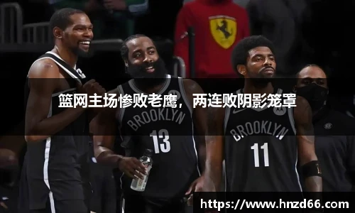 篮网主场惨败老鹰，两连败阴影笼罩