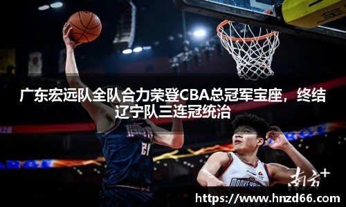 广东宏远队全队合力荣登CBA总冠军宝座，终结辽宁队三连冠统治