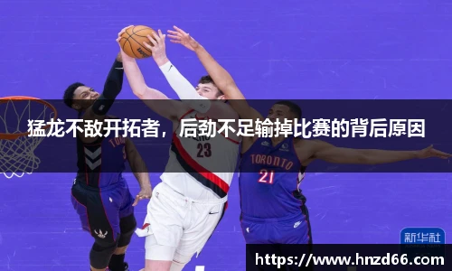 猛龙不敌开拓者，后劲不足输掉比赛的背后原因