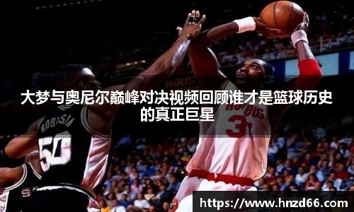 大梦与奥尼尔巅峰对决视频回顾谁才是篮球历史的真正巨星