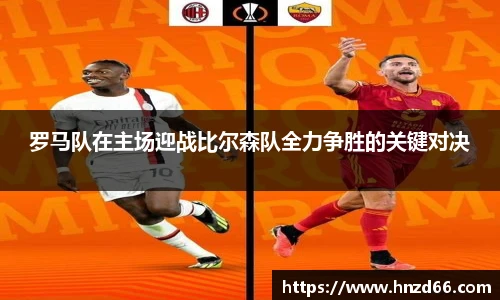 罗马队在主场迎战比尔森队全力争胜的关键对决