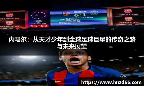 内马尔：从天才少年到全球足球巨星的传奇之路与未来展望