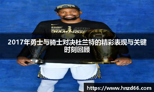 2017年勇士与骑士对决杜兰特的精彩表现与关键时刻回顾