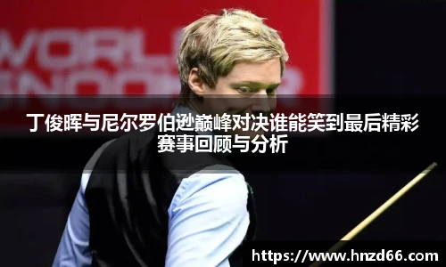 丁俊晖与尼尔罗伯逊巅峰对决谁能笑到最后精彩赛事回顾与分析