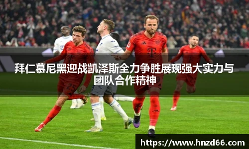 拜仁慕尼黑迎战凯泽斯全力争胜展现强大实力与团队合作精神