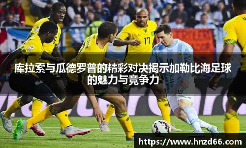 库拉索与瓜德罗普的精彩对决揭示加勒比海足球的魅力与竞争力