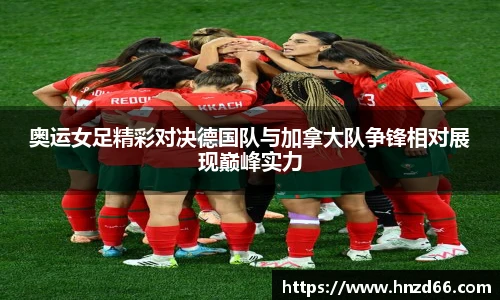 奥运女足精彩对决德国队与加拿大队争锋相对展现巅峰实力