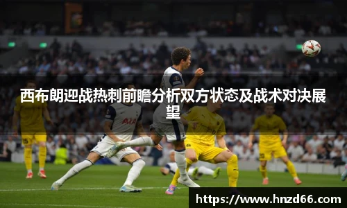 西布朗迎战热刺前瞻分析双方状态及战术对决展望