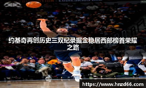 约基奇再创历史三双纪录掘金稳居西部榜首荣耀之路