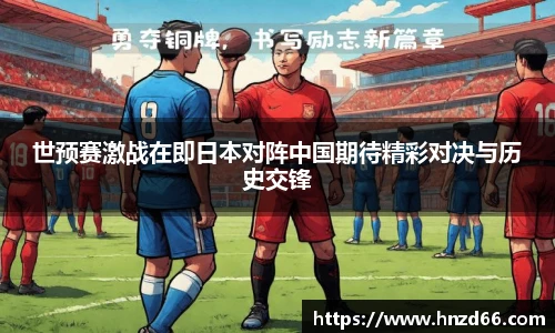 世预赛激战在即日本对阵中国期待精彩对决与历史交锋