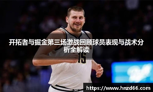 开拓者与掘金第三场激战回顾球员表现与战术分析全解读